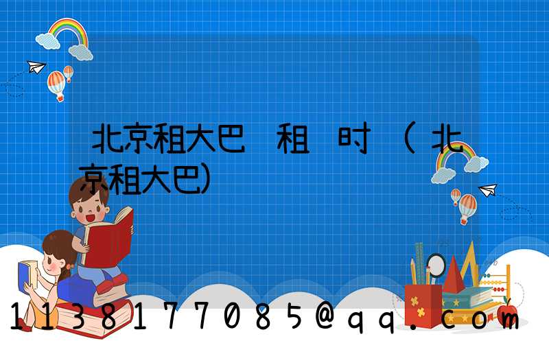 北京租大巴车租车时长(北京租大巴)