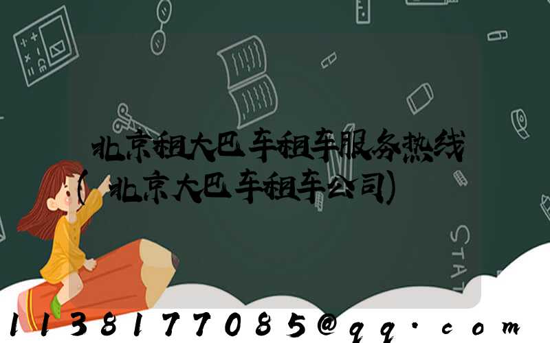 北京租大巴车租车服务热线(北京大巴车租车公司)