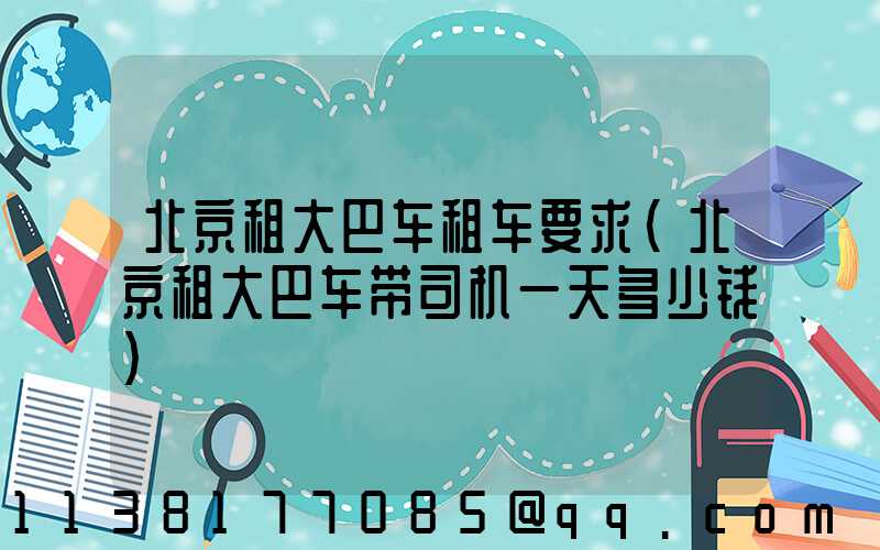 北京租大巴车租车要求(北京租大巴车带司机一天多少钱)