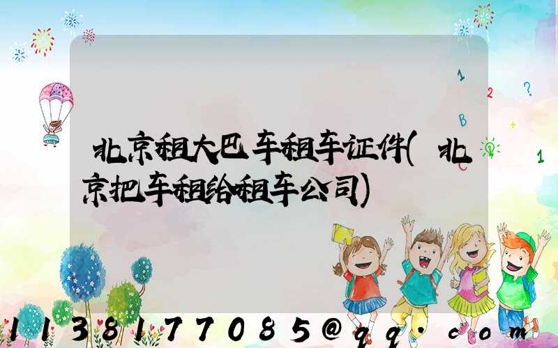 北京租大巴车租车证件(北京把车租给租车公司)