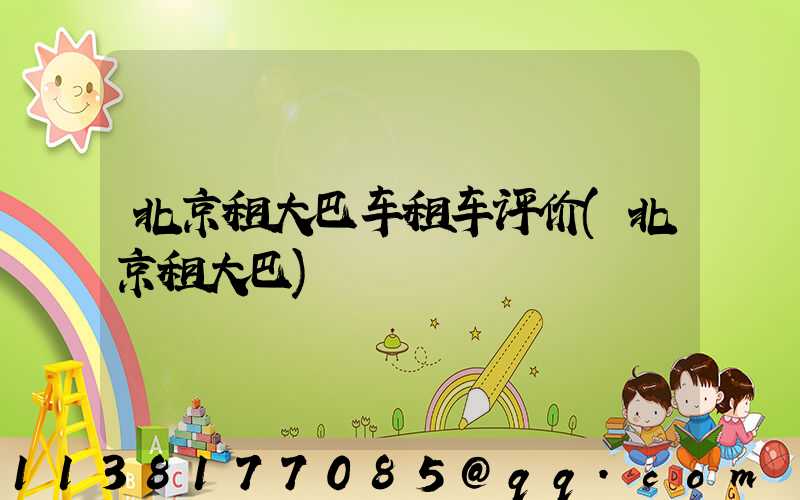 北京租大巴车租车评价(北京租大巴)