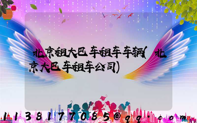 北京租大巴车租车车辆(北京大巴车租车公司)