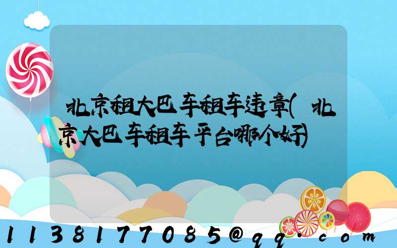北京租大巴车租车违章(北京大巴车租车平台哪个好)