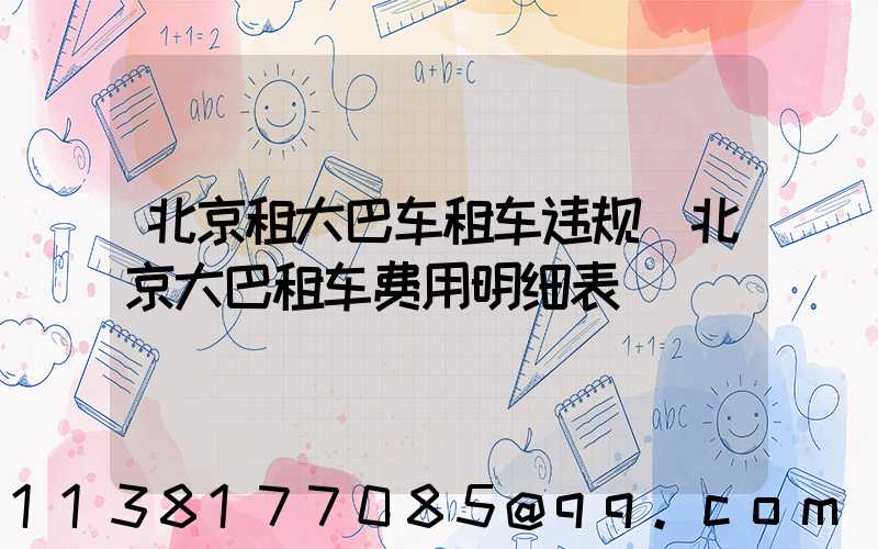 北京租大巴车租车违规(北京大巴租车费用明细表)