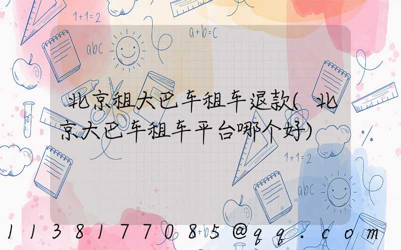北京租大巴车租车退款(北京大巴车租车平台哪个好)