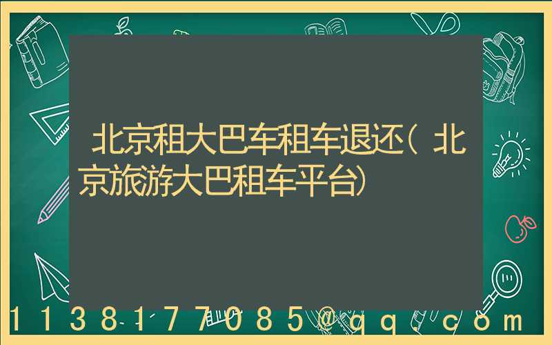 北京租大巴车租车退还(北京旅游大巴租车平台)