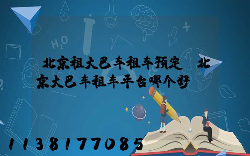 北京租大巴车租车预定(北京大巴车租车平台哪个好)