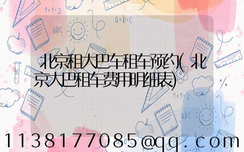 北京租大巴车租车预约(北京大巴租车费用明细表)
