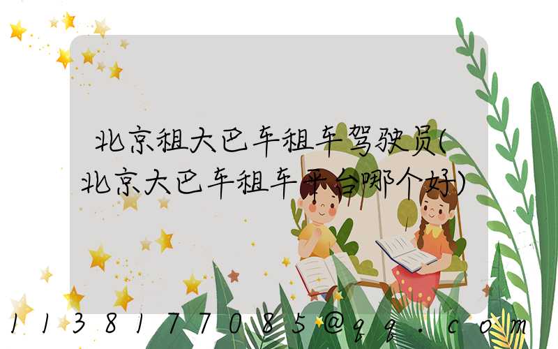 北京租大巴车租车驾驶员(北京大巴车租车平台哪个好)