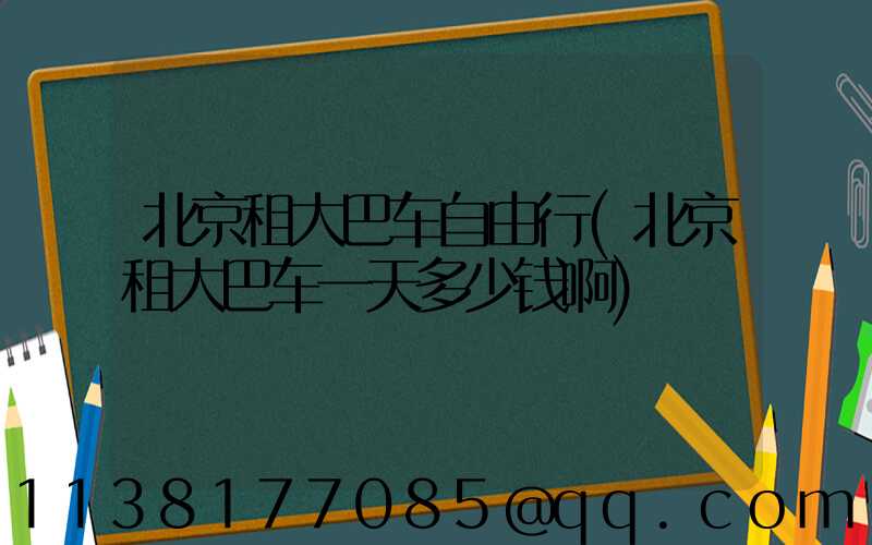 北京租大巴车自由行(北京租大巴车一天多少钱啊)