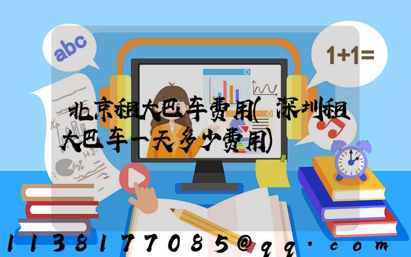 北京租大巴车费用(深圳租大巴车一天多少费用)
