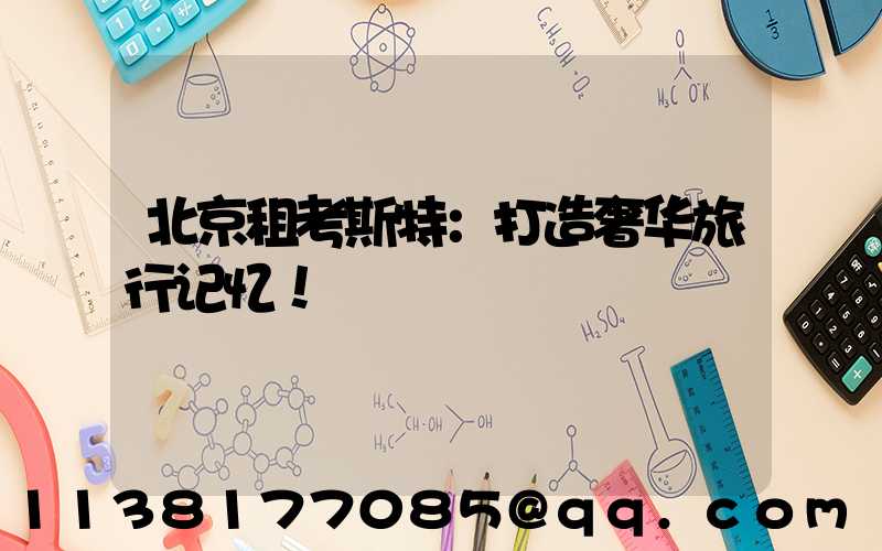 北京租考斯特：打造奢华旅行记忆！