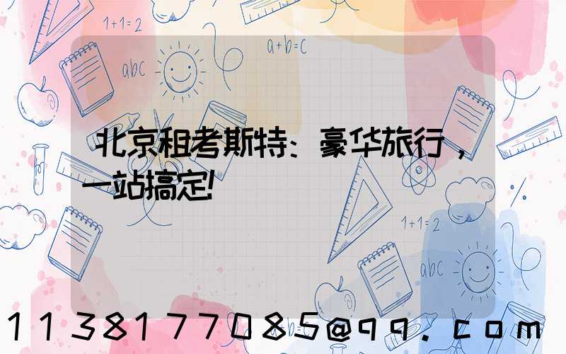 北京租考斯特：豪华旅行，一站搞定！