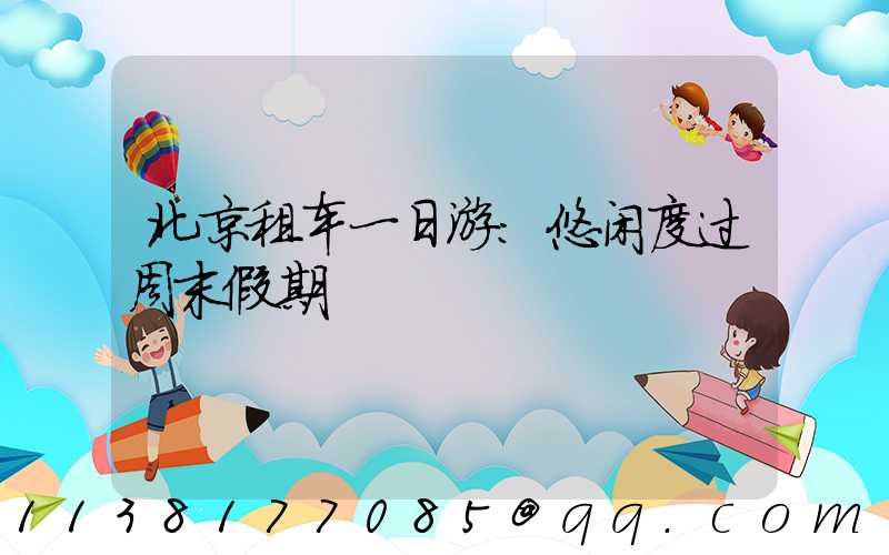 北京租车一日游：悠闲度过周末假期