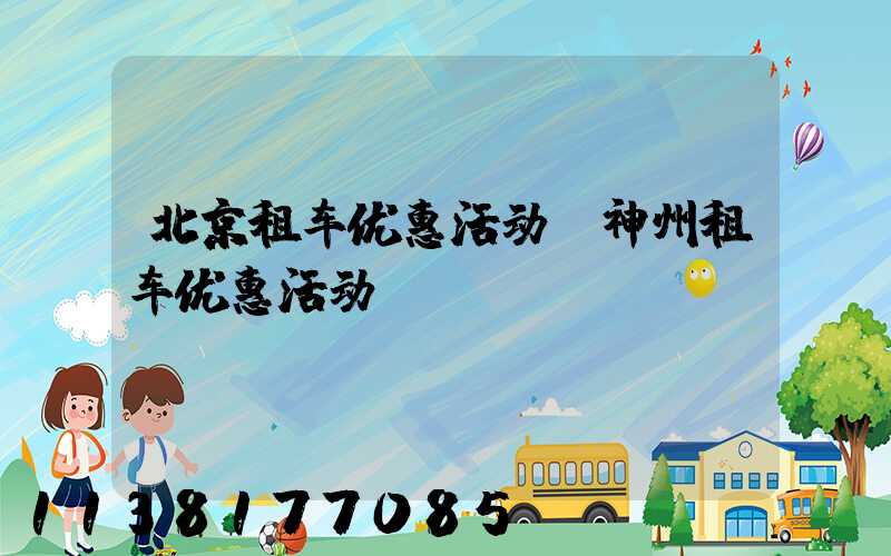北京租车优惠活动(神州租车优惠活动)