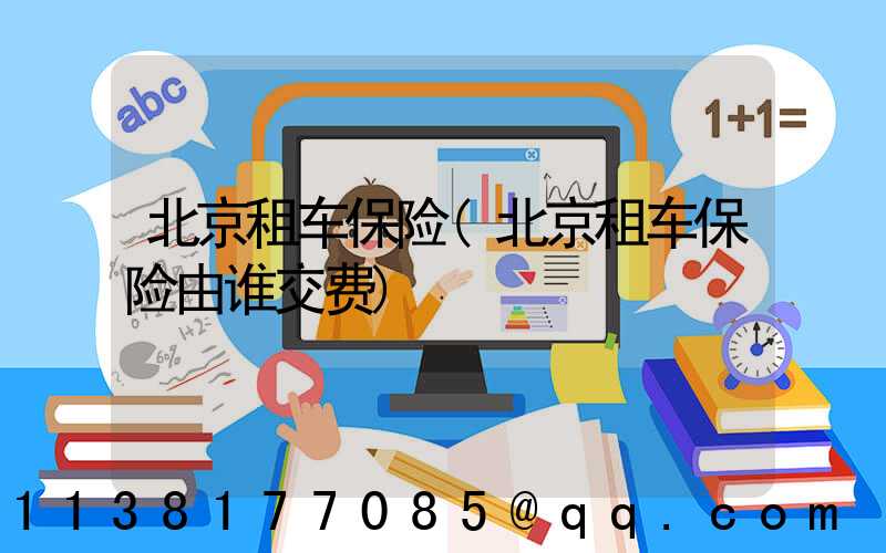 北京租车保险(北京租车保险由谁交费)