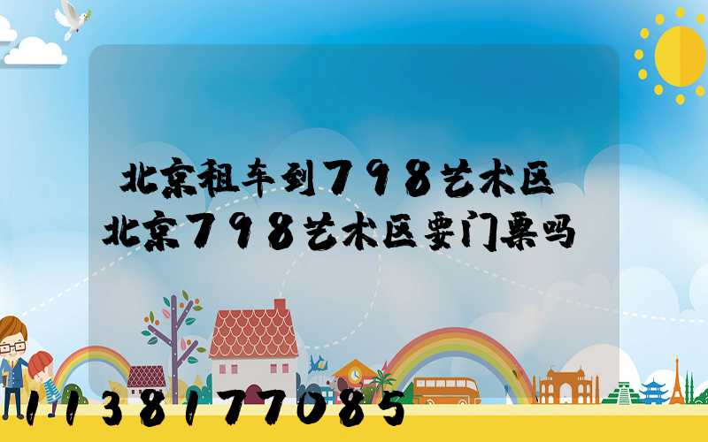 北京租车到798艺术区(北京798艺术区要门票吗)