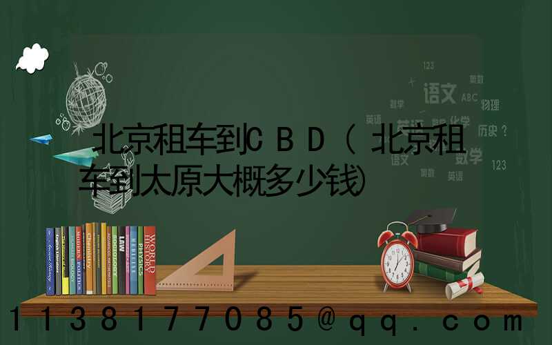 北京租车到CBD(北京租车到太原大概多少钱)