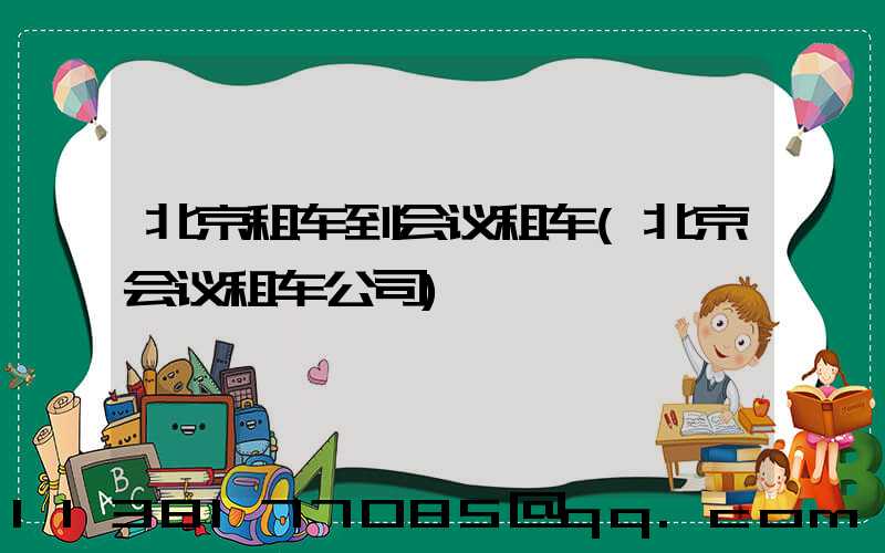 北京租车到会议租车(北京会议租车公司)