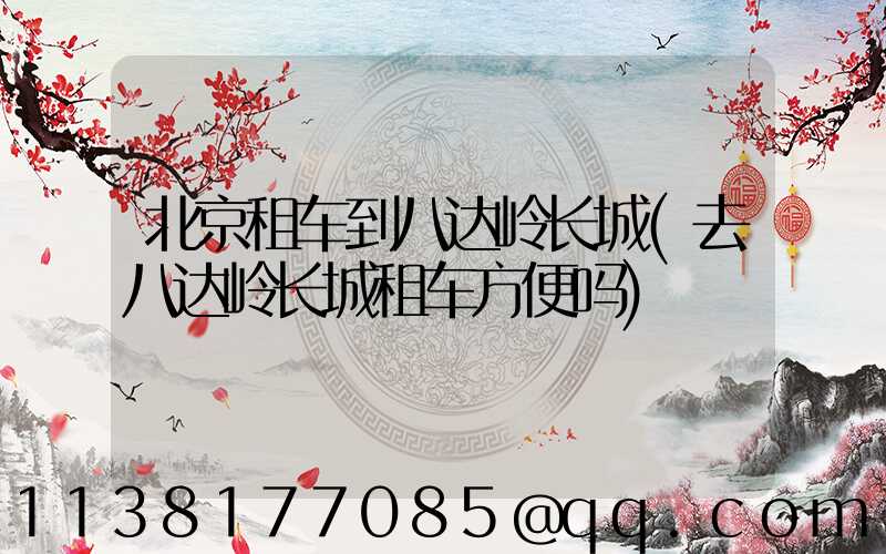 北京租车到八达岭长城(去八达岭长城租车方便吗)