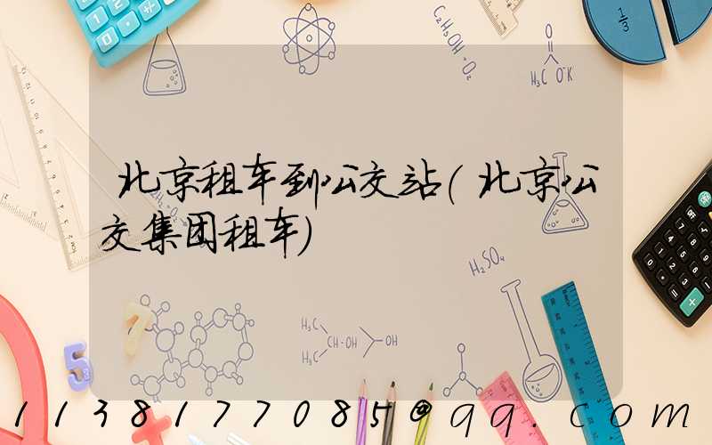 北京租车到公交站(北京公交集团租车)