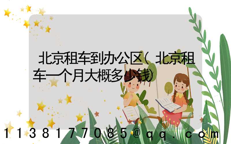 北京租车到办公区(北京租车一个月大概多少钱)