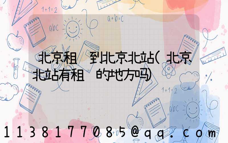 北京租车到北京北站(北京北站有租车的地方吗)