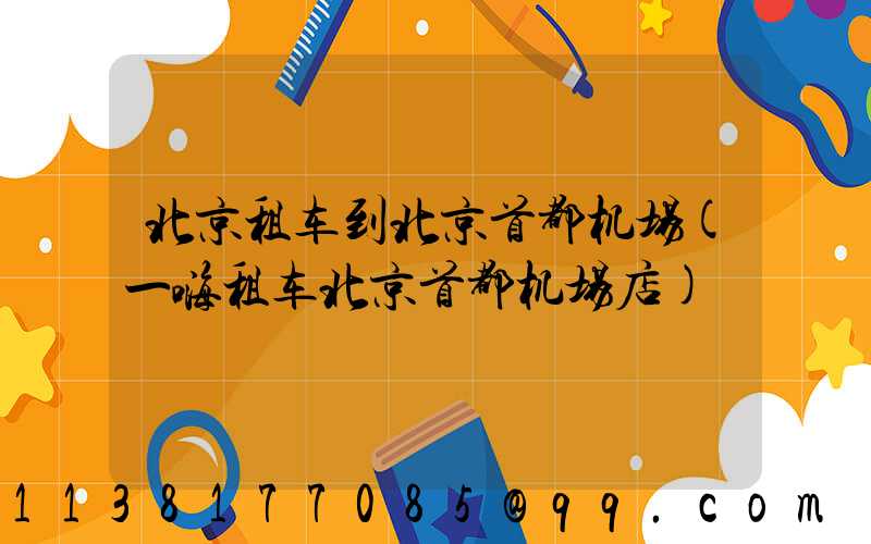 北京租车到北京首都机场(一嗨租车北京首都机场店)