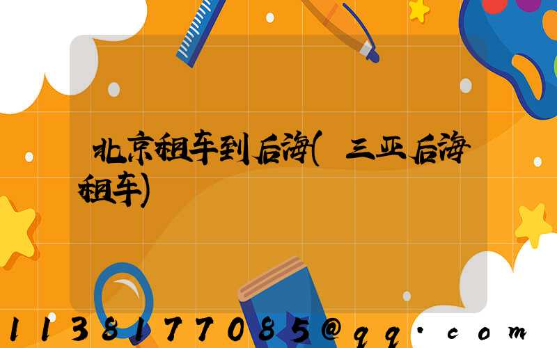 北京租车到后海(三亚后海租车)