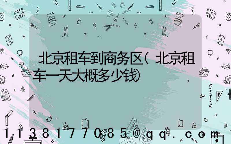 北京租车到商务区(北京租车一天大概多少钱)