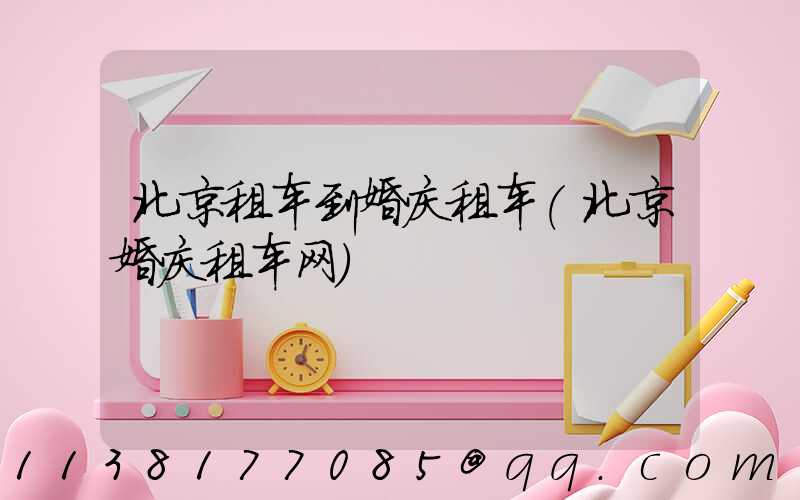 北京租车到婚庆租车(北京婚庆租车网)