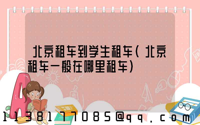 北京租车到学生租车(北京租车一般在哪里租车)