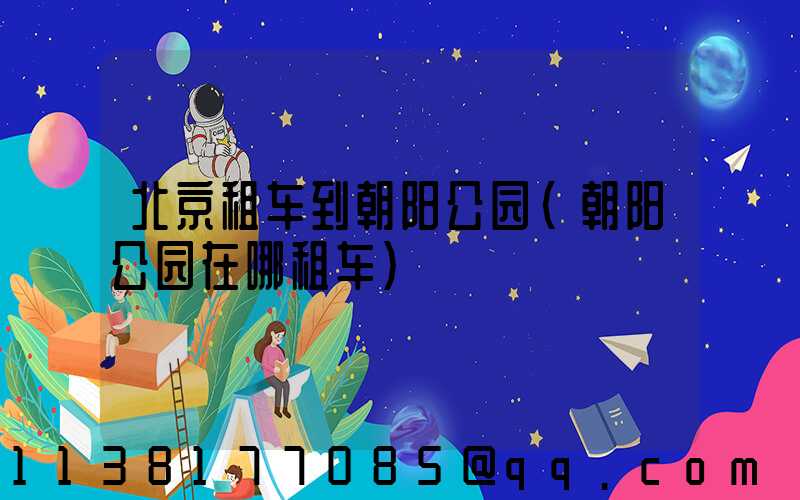 北京租车到朝阳公园(朝阳公园在哪租车)