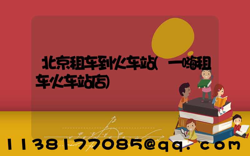 北京租车到火车站(一嗨租车火车站店)