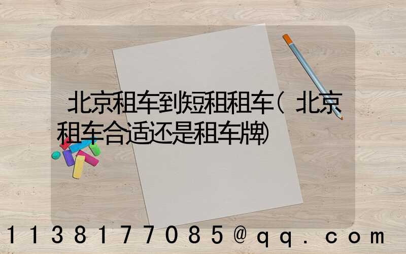 北京租车到短租租车(北京租车合适还是租车牌)