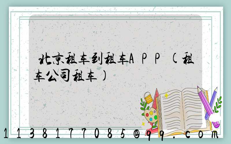 北京租车到租车APP(租车公司租车)
