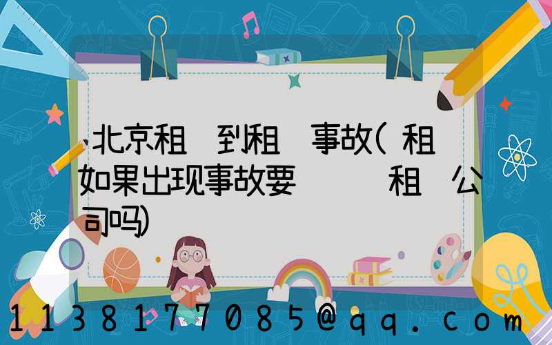 北京租车到租车事故(租车如果出现事故要赔钱给租车公司吗)
