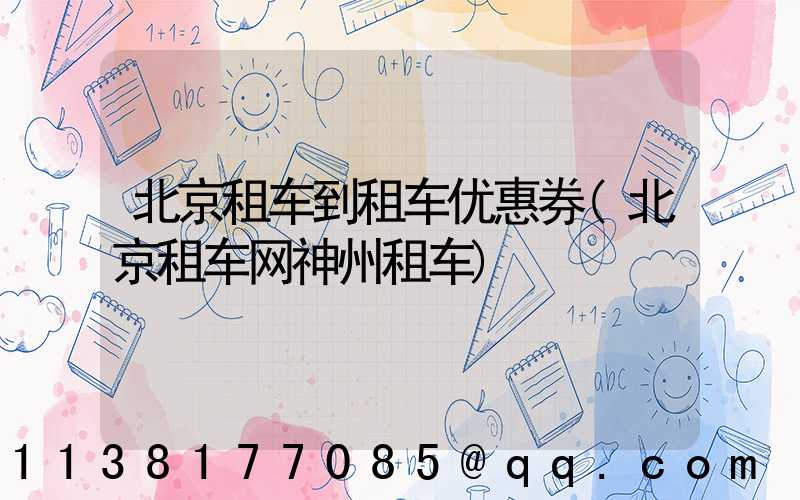 北京租车到租车优惠券(北京租车网神州租车)