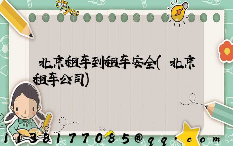 北京租车到租车安全(北京租车公司)