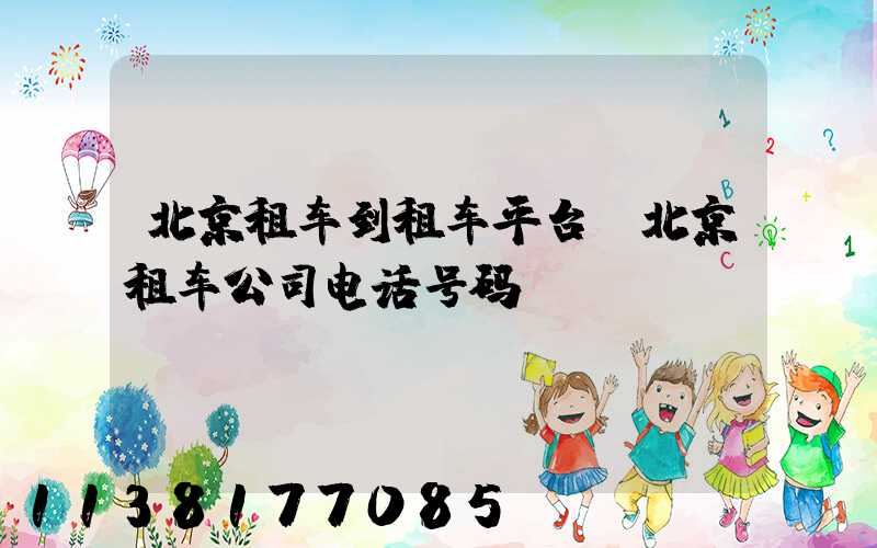 北京租车到租车平台(北京租车公司电话号码)
