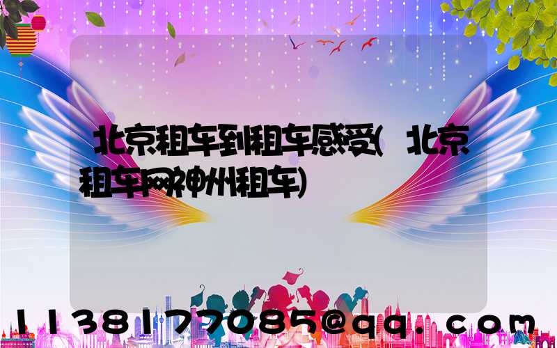 北京租车到租车感受(北京租车网神州租车)