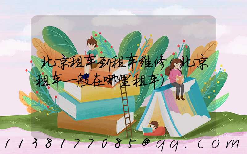 北京租车到租车维修(北京租车一般在哪里租车)