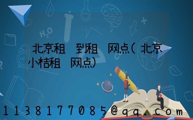 北京租车到租车网点(北京小桔租车网点)