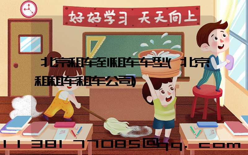 北京租车到租车车型(北京租租车租车公司)
