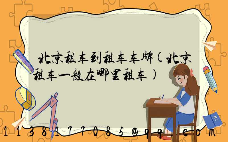 北京租车到租车车牌(北京租车一般在哪里租车)