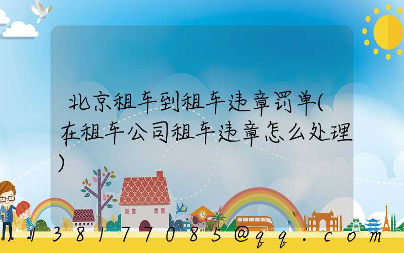 北京租车到租车违章罚单(在租车公司租车违章怎么处理)