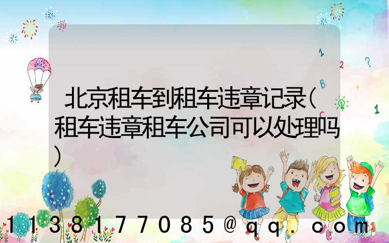 北京租车到租车违章记录(租车违章租车公司可以处理吗)