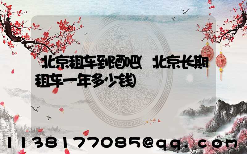 北京租车到酒吧(北京长期租车一年多少钱)