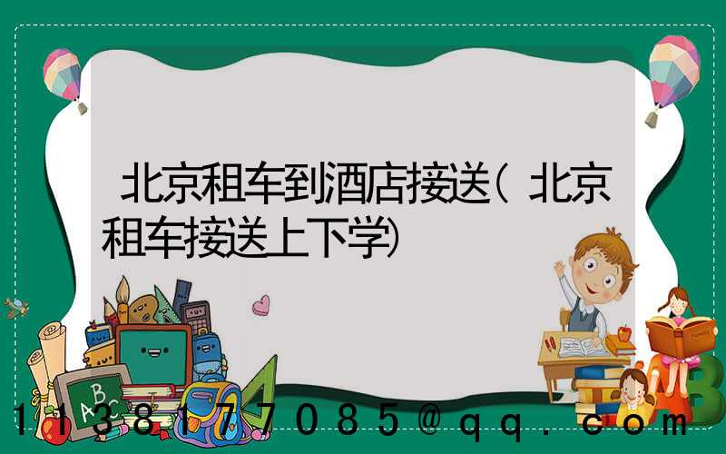 北京租车到酒店接送(北京租车接送上下学)