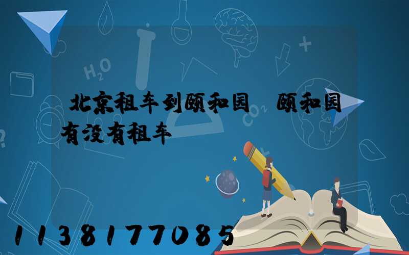北京租车到颐和园(颐和园有没有租车)